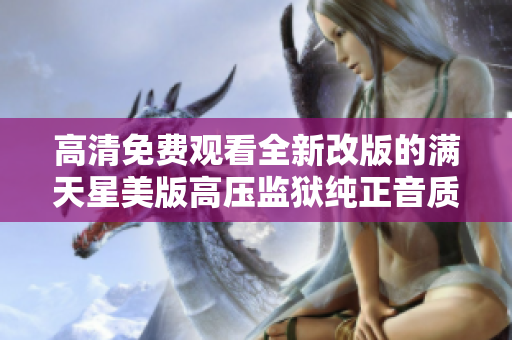高清免費觀看全新改版的滿天星美版高壓監獄純正音質