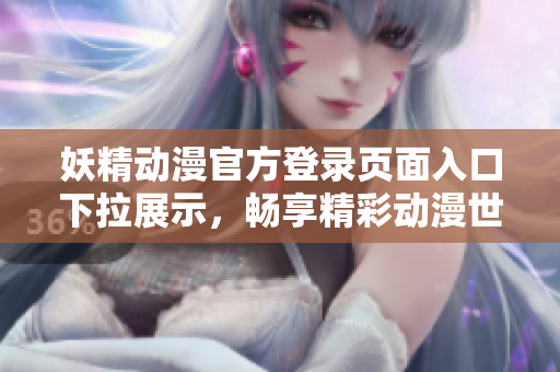 妖精動漫官方登錄頁面入口下拉展示，暢享精彩動漫世界