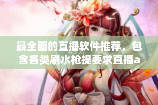 最全面的直播軟件推薦，包含各類刷水槍提要求直播app