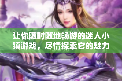 讓你隨時隨地暢游的迷人小鎮游戲，盡情探索它的魅力！