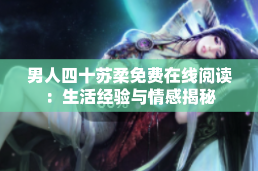 男人四十蘇柔免費在線閱讀：生活經驗與情感揭秘