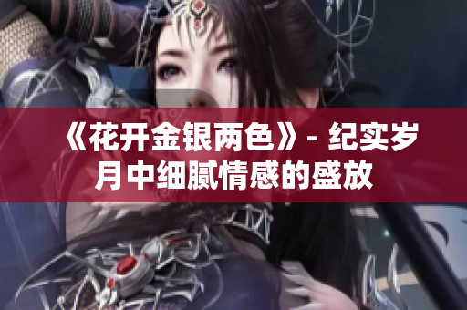 《花開金銀兩色》- 紀(jì)實歲月中細(xì)膩情感的盛放