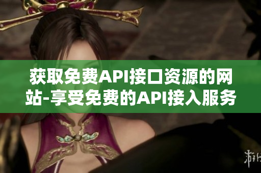 獲取免費API接口資源的網站-享受免費的API接入服務