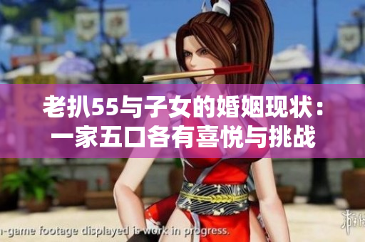 老扒55與子女的婚姻現狀：一家五口各有喜悅與挑戰