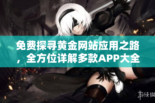 免費探尋黃金網(wǎng)站應(yīng)用之路，全方位詳解多款A(yù)PP大全