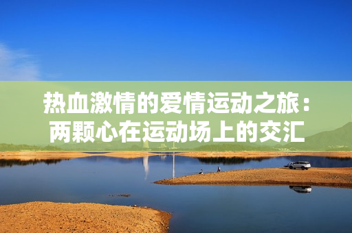 熱血激情的愛情運動之旅：兩顆心在運動場上的交匯