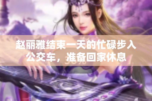 趙麗雅結束一天的忙碌步入公交車，準備回家休息