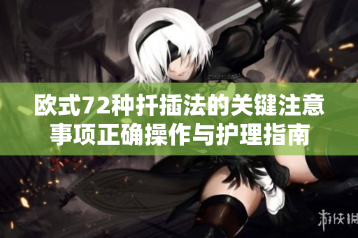 歐式72種扦插法的關(guān)鍵注意事項(xiàng)正確操作與護(hù)理指南
