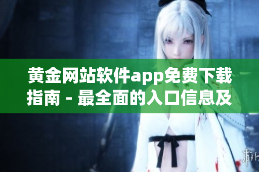 黃金網站軟件app免費下載指南 - 最全面的入口信息及使用技巧