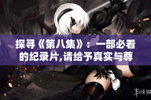 探尋《第八集》：一部必看的紀錄片,請給予真實與尊重