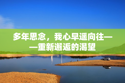 多年思念，我心早遙向往——重新邂逅的渴望