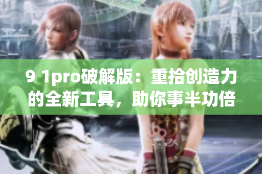 9 1pro破解版：重拾創造力的全新工具，助你事半功倍
