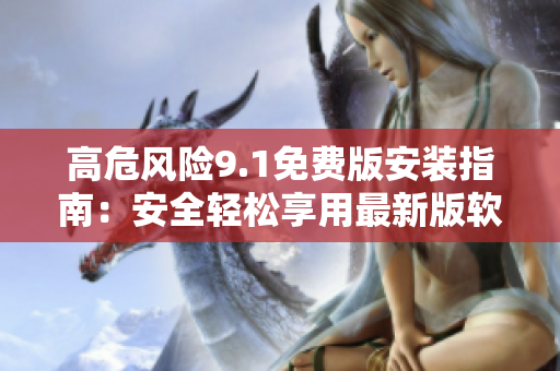 高危風險9.1免費版安裝指南：安全輕松享用最新版軟件