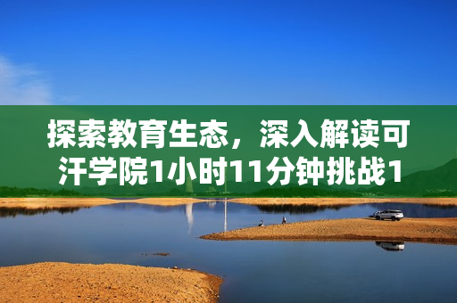 探索教育生態，深入解讀可汗學院1小時11分鐘挑戰1個視頻的精髓