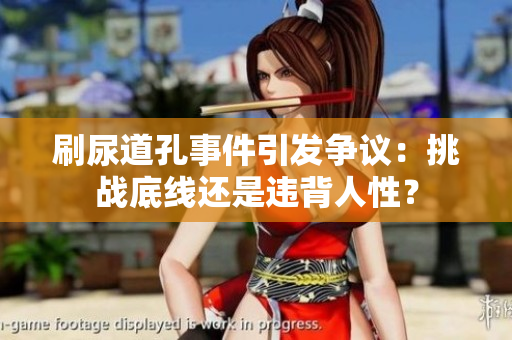 刷尿道孔事件引發爭議：挑戰底線還是違背人性？