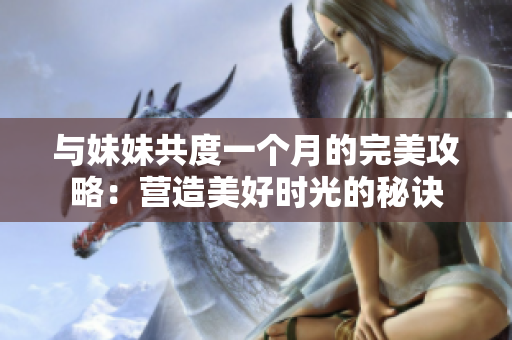 與妹妹共度一個(gè)月的完美攻略：營(yíng)造美好時(shí)光的秘訣