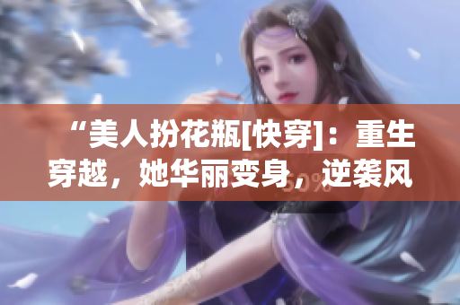 “美人扮花瓶[快穿]：重生穿越，她華麗變身，逆襲風華無雙！”
