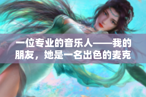 一位專業的音樂人——我的朋友，她是一名出色的麥克風藝術家