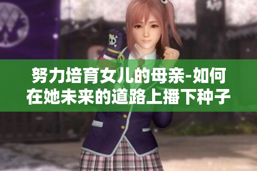 努力培育女兒的母親-如何在她未來的道路上播下種子