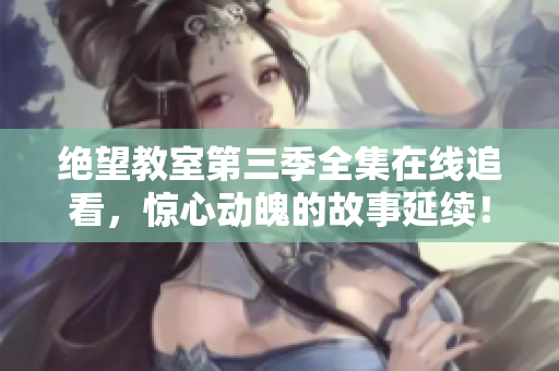 絕望教室第三季全集在線追看，驚心動魄的故事延續！