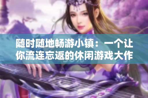 隨時隨地暢游小鎮：一個讓你流連忘返的休閑游戲大作