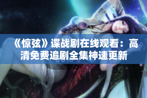 《驚弦》諜戰劇在線觀看：高清免費追劇全集神速更新