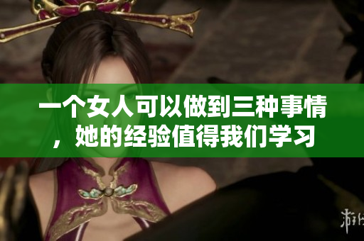 一個女人可以做到三種事情，她的經驗值得我們學習