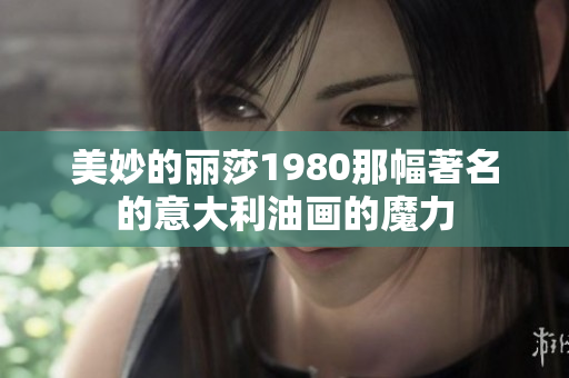 美妙的麗莎1980那幅著名的意大利油畫的魔力
