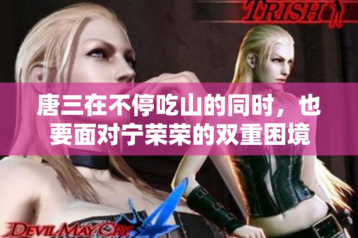 唐三在不停吃山的同時，也要面對寧榮榮的雙重困境