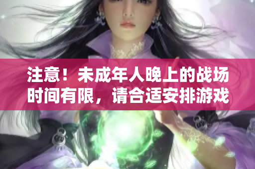 注意！未成年人晚上的戰(zhàn)場(chǎng)時(shí)間有限，請(qǐng)合適安排游戲時(shí)間