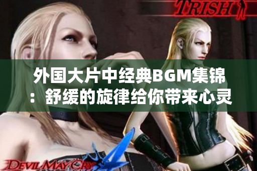 外國大片中經典BGM集錦：舒緩的旋律給你帶來心靈的撫慰