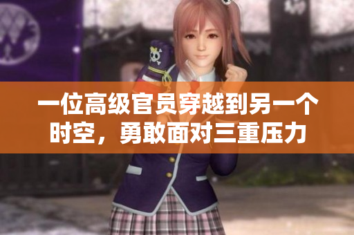 一位高級官員穿越到另一個時空，勇敢面對三重壓力