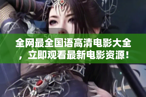 全網(wǎng)最全國(guó)語(yǔ)高清電影大全，立即觀看最新電影資源！