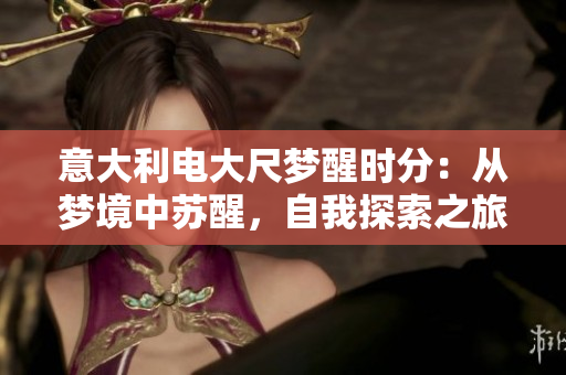 意大利電大尺夢醒時分：從夢境中蘇醒，自我探索之旅