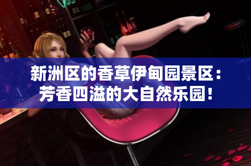 新洲區的香草伊甸園景區：芳香四溢的大自然樂園！