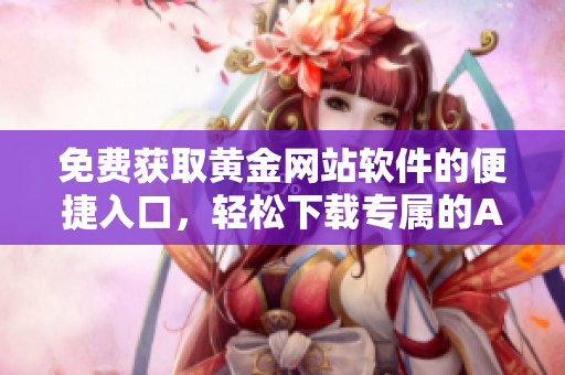 免費獲取黃金網站軟件的便捷入口，輕松下載專屬的APP體驗