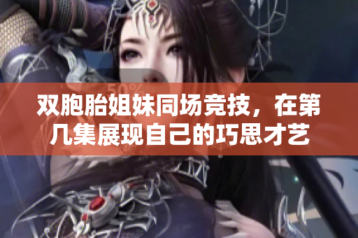 雙胞胎姐妹同場競技，在第幾集展現自己的巧思才藝