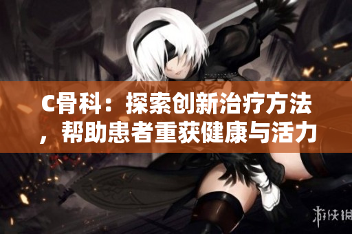 C骨科：探索創新治療方法，幫助患者重獲健康與活力