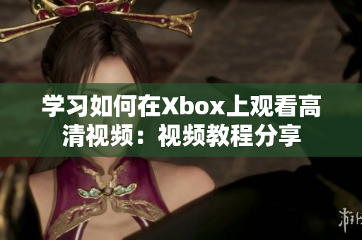 學習如何在Xbox上觀看高清視頻：視頻教程分享