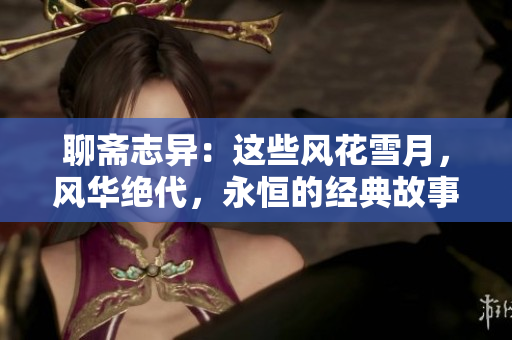 聊齋志異：這些風花雪月，風華絕代，永恒的經典故事 升級版