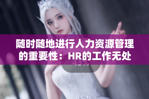 隨時隨地進行人力資源管理的重要性：HR的工作無處不在