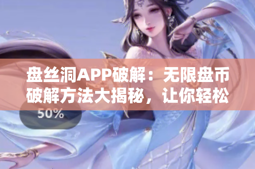 盤絲洞APP破解：無限盤幣破解方法大揭秘，讓你輕松獲取無限盤幣