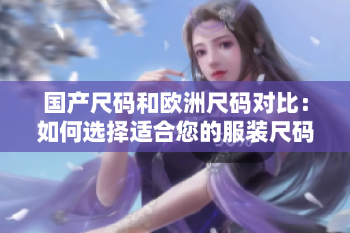 國產尺碼和歐洲尺碼對比：如何選擇適合您的服裝尺碼？