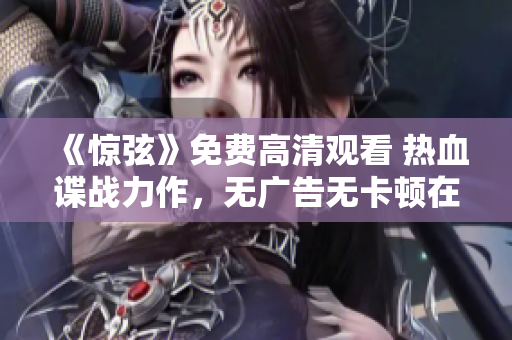《驚弦》免費高清觀看 熱血諜戰力作，無廣告無卡頓在線觀看