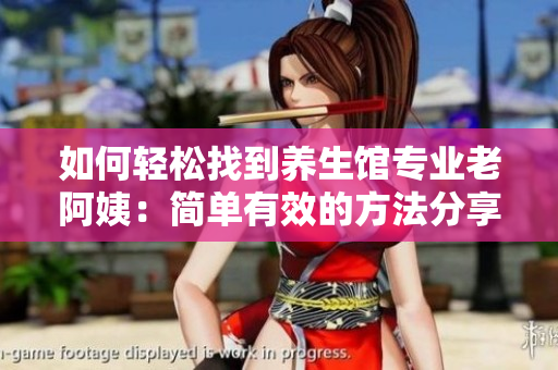 如何輕松找到養生館專業老阿姨：簡單有效的方法分享