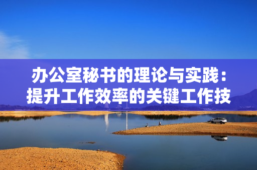 辦公室秘書的理論與實踐：提升工作效率的關鍵工作技巧