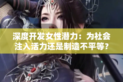 深度開發女性潛力：為社會注入活力還是制造不平等？