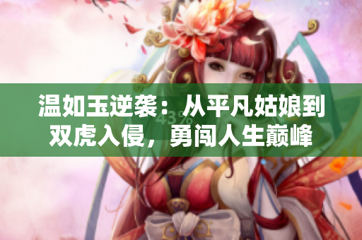 溫如玉逆襲：從平凡姑娘到雙虎入侵，勇闖人生巔峰