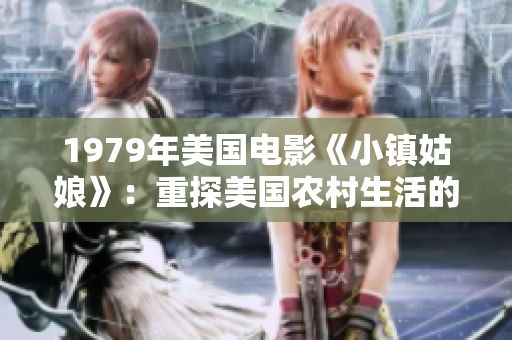 1979年美國電影《小鎮姑娘》：重探美國農村生活的經典之作