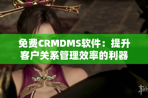 免費CRMDMS軟件：提升客戶關系管理效率的利器